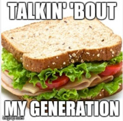 Meme with sandwich and text saying "Talkin' 'bout my generation."